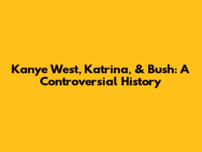 Kanye West, Katrina, & Bush: A Controversial History