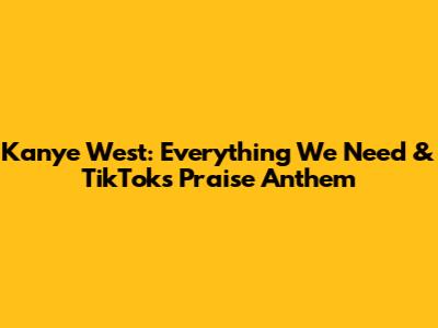 Kanye West: 'Everything We Need' & TikTok's Praise Anthem