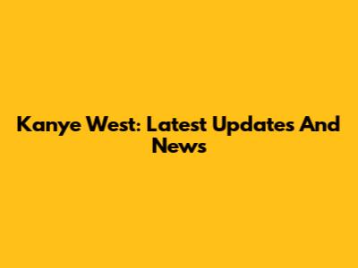 Kanye West: Latest Updates And News
