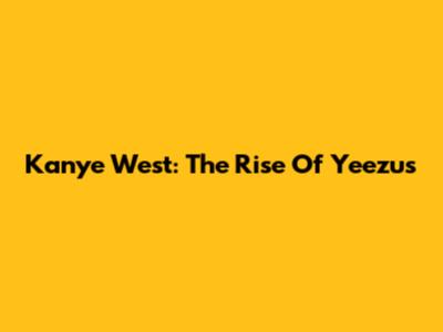 Kanye West: The Rise Of Yeezus
