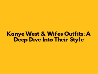 Kanye West & Wife's Outfits: A Deep Dive Into Their Style