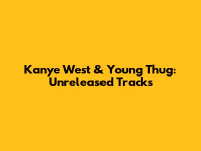 Kanye West & Young Thug: Unreleased Tracks