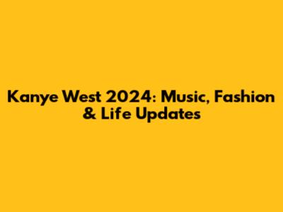 Kanye West 2024: Music, Fashion & Life Updates