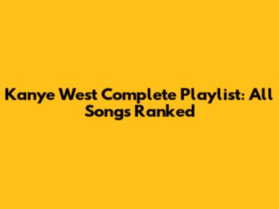 Kanye West Complete Playlist: All Songs Ranked