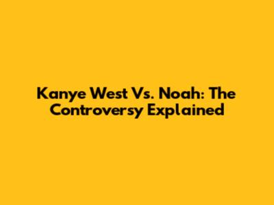 Kanye West Vs. Noah: The Controversy Explained
