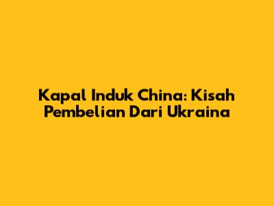 Kapal Induk China: Kisah Pembelian Dari Ukraina
