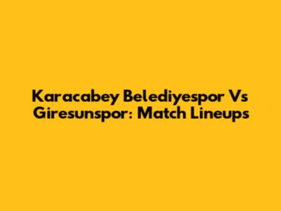 Karacabey Belediyespor Vs Giresunspor: Match Lineups