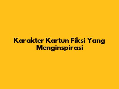 Karakter Kartun Fiksi Yang Menginspirasi