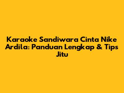 Karaoke 'Sandiwara Cinta' Nike Ardila: Panduan Lengkap & Tips Jitu