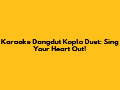 Karaoke Dangdut Koplo Duet: Sing Your Heart Out!