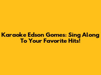 Karaoke Edson Gomes: Sing Along To Your Favorite Hits!