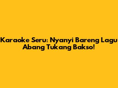 Karaoke Seru: Nyanyi Bareng Lagu Abang Tukang Bakso!