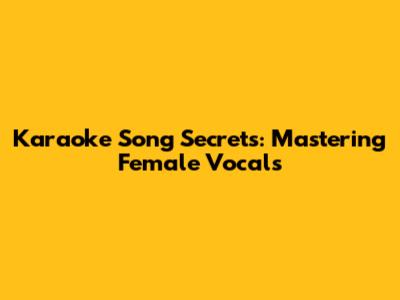 Karaoke Song Secrets: Mastering Female Vocals