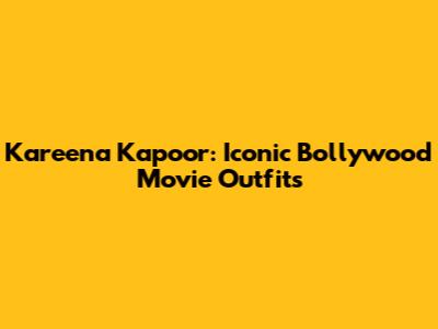 Kareena Kapoor: Iconic Bollywood Movie Outfits