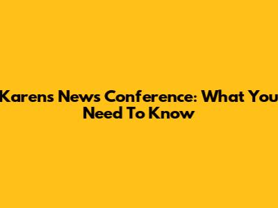 Karen's News Conference: What You Need To Know
