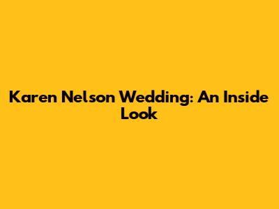 Karen Nelson Wedding: An Inside Look