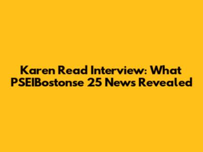 Karen Read Interview: What PSEIBostonse 25 News Revealed