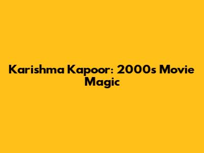 Karishma Kapoor: 2000s Movie Magic