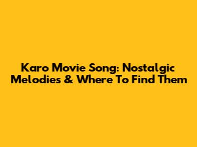 Karo Movie Song: Nostalgic Melodies & Where To Find Them