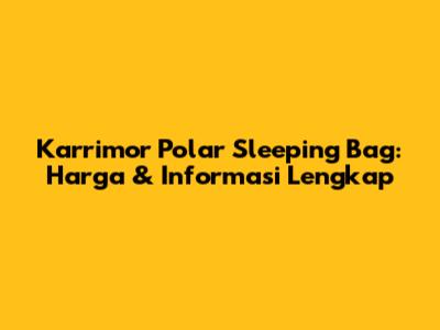 Karrimor Polar Sleeping Bag: Harga & Informasi Lengkap