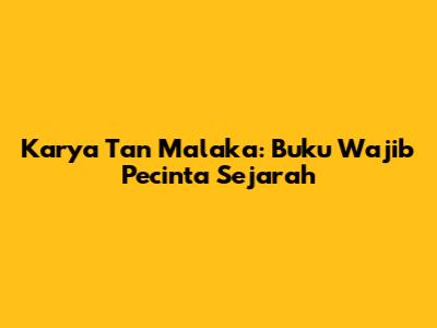 Karya Tan Malaka: Buku Wajib Pecinta Sejarah