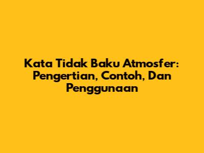 Kata Tidak Baku Atmosfer: Pengertian, Contoh, Dan Penggunaan