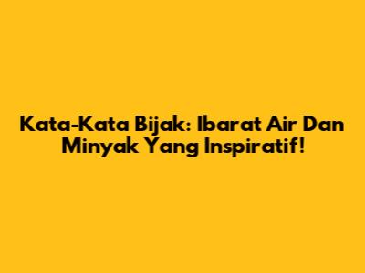 Kata-Kata Bijak: Ibarat Air Dan Minyak Yang Inspiratif!