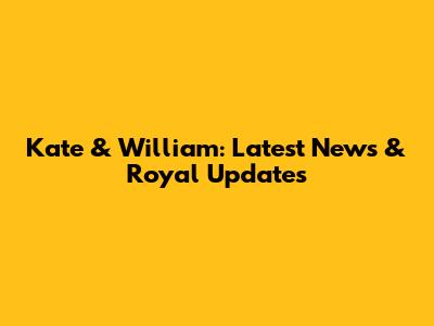 Kate & William: Latest News & Royal Updates