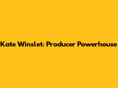 Kate Winslet: Producer Powerhouse