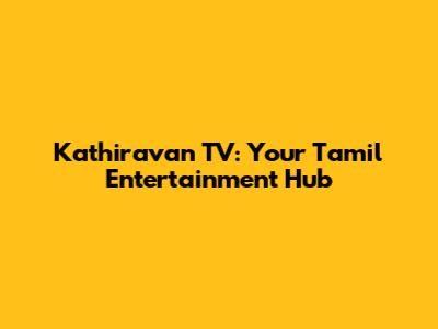 Kathiravan TV: Your Tamil Entertainment Hub