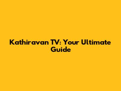 Kathiravan TV: Your Ultimate Guide