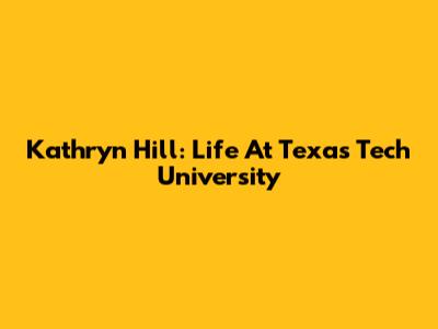 Kathryn Hill: Life At Texas Tech University