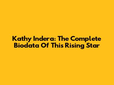 Kathy Indera: The Complete Biodata Of This Rising Star