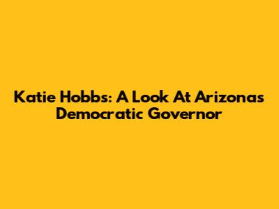Katie Hobbs: A Look At Arizona's Democratic Governor