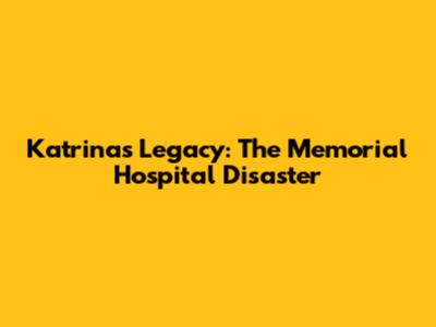 Katrina's Legacy: The Memorial Hospital Disaster
