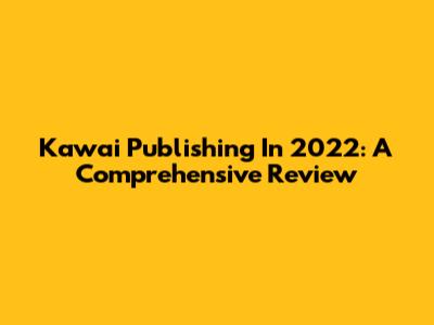 Kawai Publishing In 2022: A Comprehensive Review