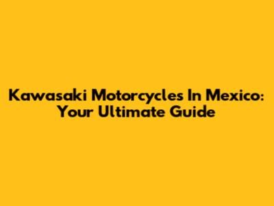 Kawasaki Motorcycles In Mexico: Your Ultimate Guide