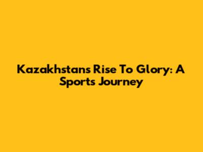 Kazakhstan's Rise To Glory: A Sports Journey