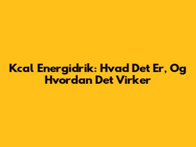Kcal Energidrik: Hvad Det Er, Og Hvordan Det Virker