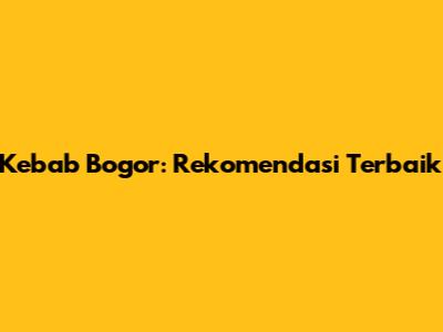 Kebab Bogor: Rekomendasi Terbaik