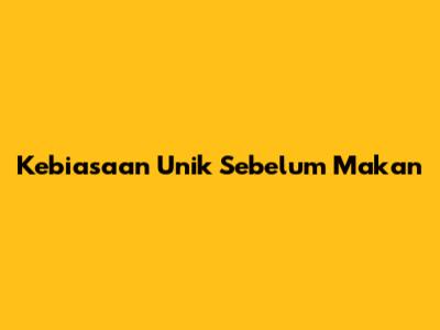 Kebiasaan Unik Sebelum Makan