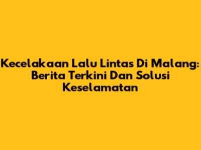 Kecelakaan Lalu Lintas Di Malang: Berita Terkini Dan Solusi Keselamatan