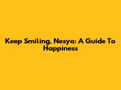 Keep Smiling, Nesya: A Guide To Happiness
