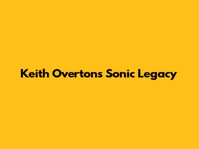 Keith Overton's Sonic Legacy