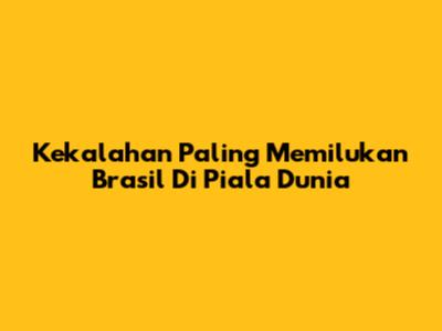 Kekalahan Paling Memilukan Brasil Di Piala Dunia