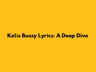 Kelis' "Bossy" Lyrics: A Deep Dive