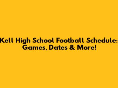Kell High School Football Schedule: Games, Dates & More!