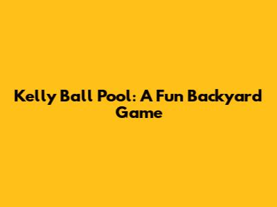 Kelly Ball Pool: A Fun Backyard Game