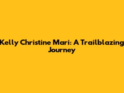Kelly Christine Mari: A Trailblazing Journey