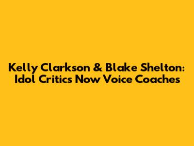 Kelly Clarkson & Blake Shelton: Idol Critics Now Voice Coaches